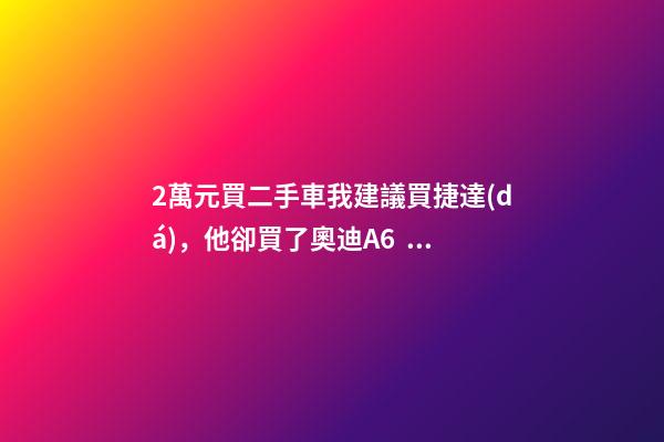 2萬元買二手車我建議買捷達(dá)，他卻買了奧迪A6，才三個月就后悔！